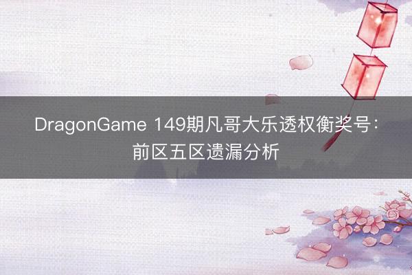 DragonGame 149期凡哥大乐透权衡奖号：前区五区遗漏分析