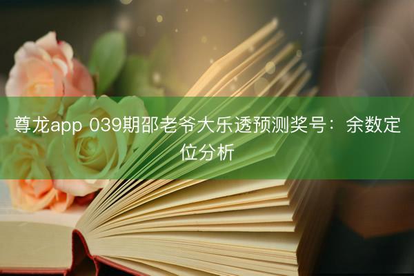 尊龙app 039期邵老爷大乐透预测奖号：余数定位分析
